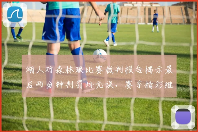 湖人对森林狼比赛裁判报告揭示最后两分钟判罚均无误，赛季精彩继续