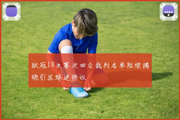 欧冠18决赛次回合裁判名单陆续揭晓引发球迷热议