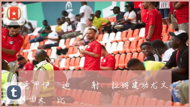 意甲伊爾迪茲傳射圖拉姆建功尤文4-0大勝比薩