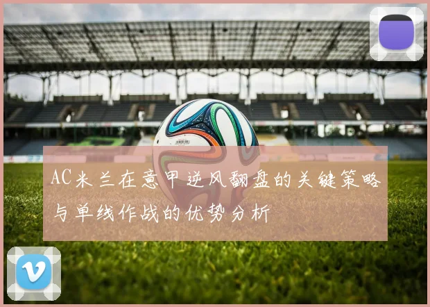 AC米兰在意甲逆风翻盘的关键策略与单线作战的优势分析
